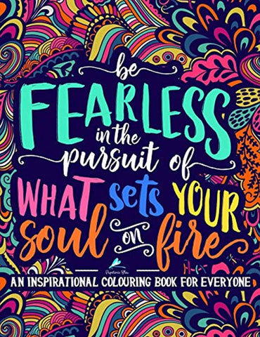 An Inspirational Colouring Book For Everyone: Be Fearless In The Pursuit Of What Sets Your Soul On Fire